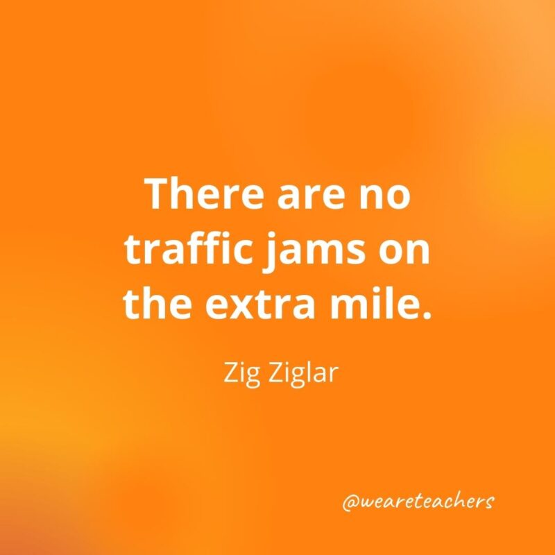 There are no traffic jams on the extra mile. —Zig Ziglar, motivational quotes