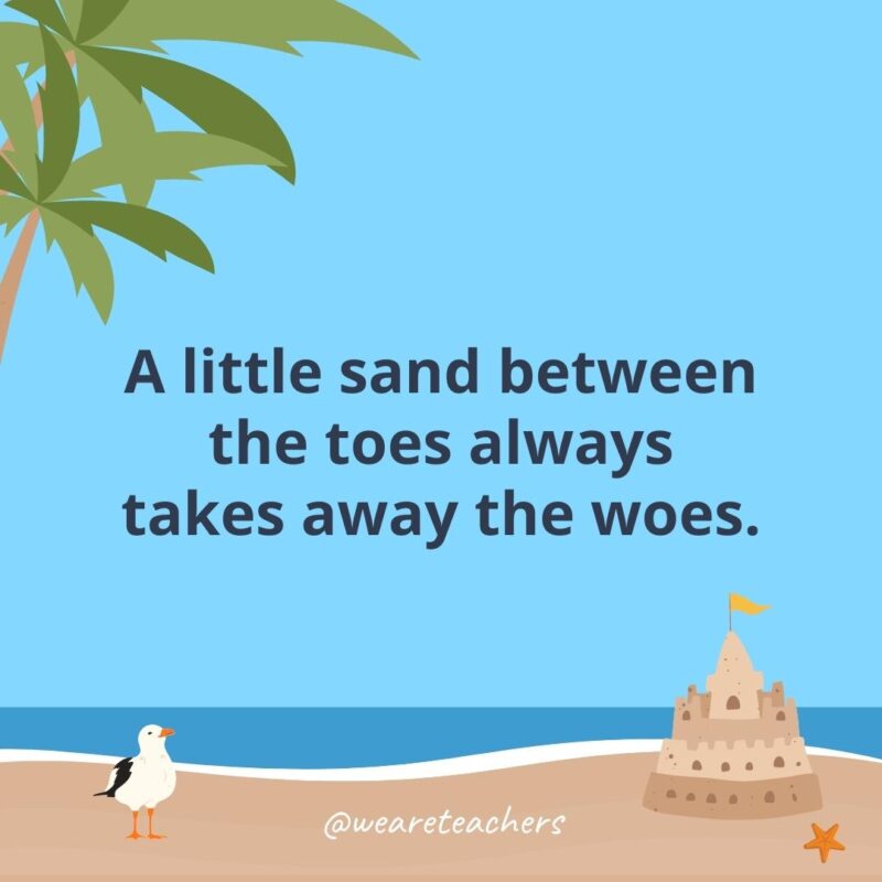 A little sand between the toes always takes away the woes.- beach quotes