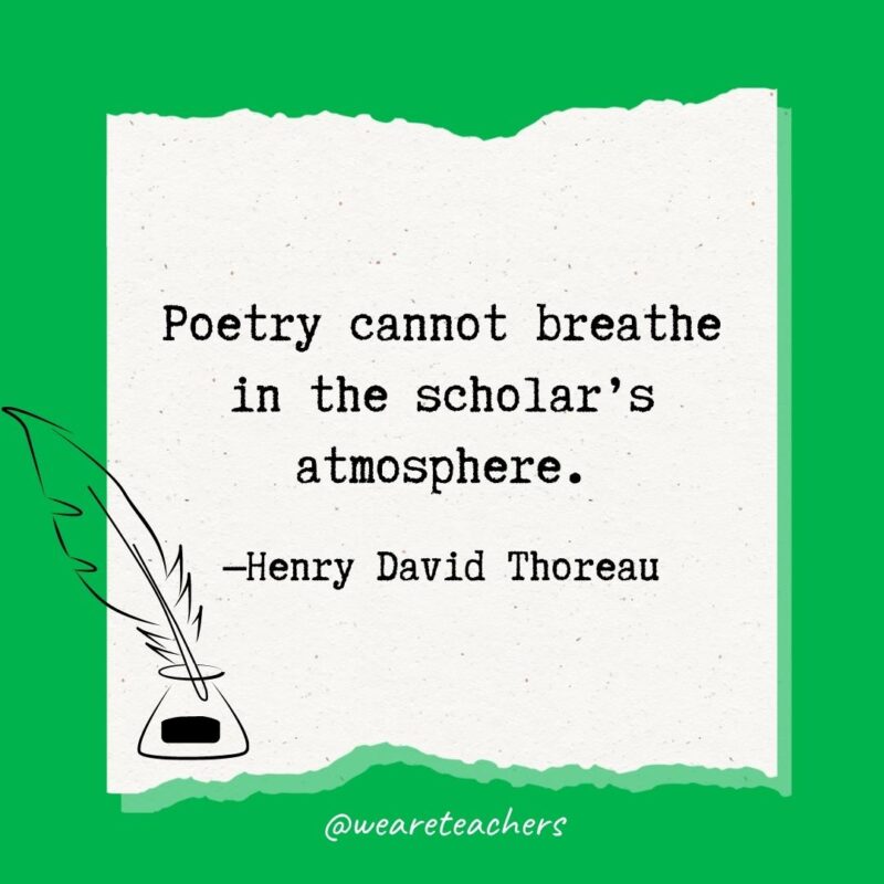 Poetry cannot breathe in the scholar’s atmosphere. —Henry David Thoreau- poetry quotes