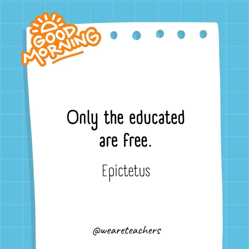 Only the educated are free. ― Epictetus