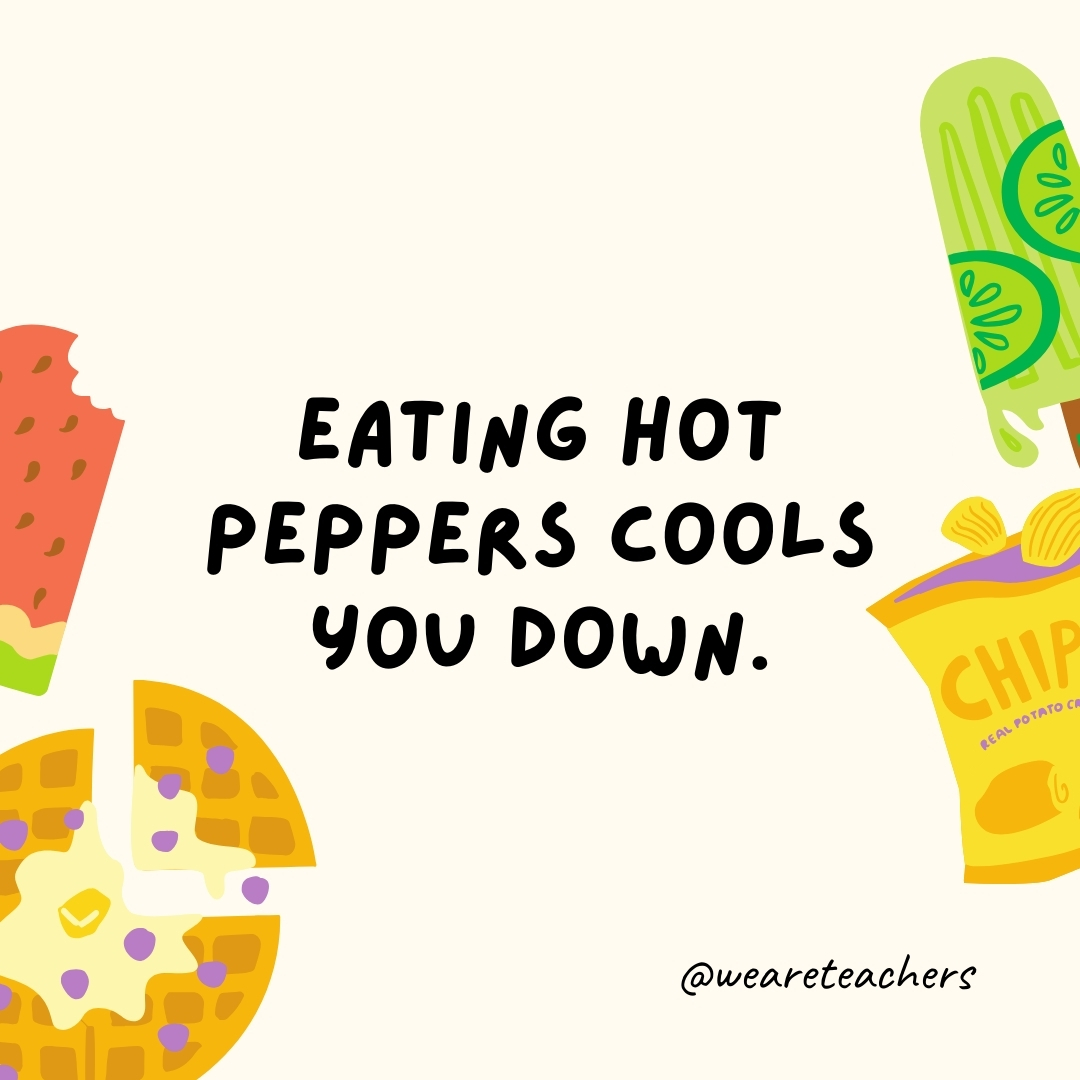 Eating hot peppers cools you down. Eating spicy food increases perspiration, which cools the body down, making it a common ingredient in hot countries.- fun food facts