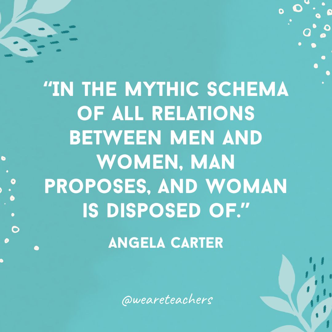 In the mythic schema of all relations between men and women, man proposes, and woman is disposed of.- Inspirational Quotes for Women