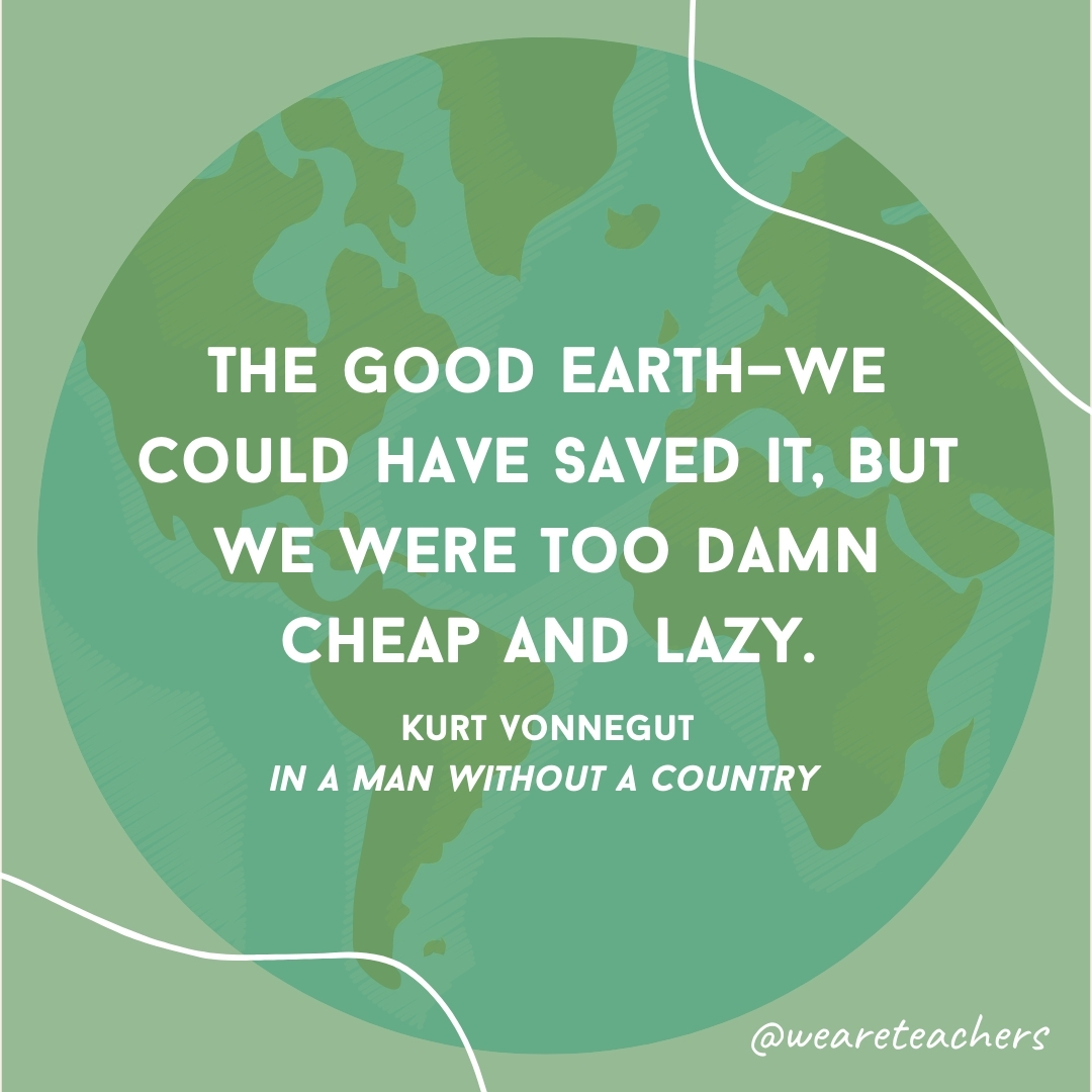 The good Earth—we could have saved it, but we were too damn cheap and lazy.