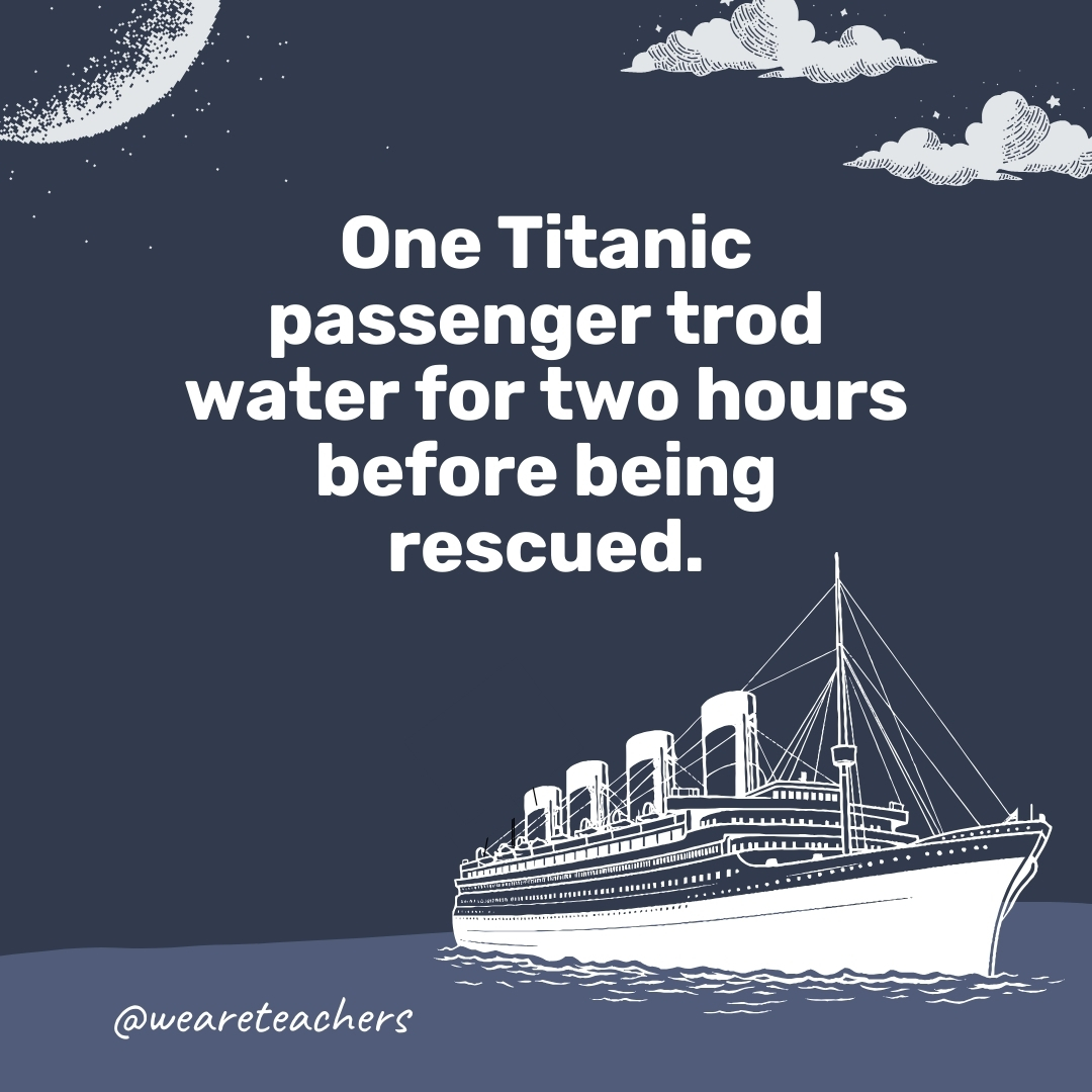 One Titanic passenger trod water for two hours before being rescued.- titanic facts