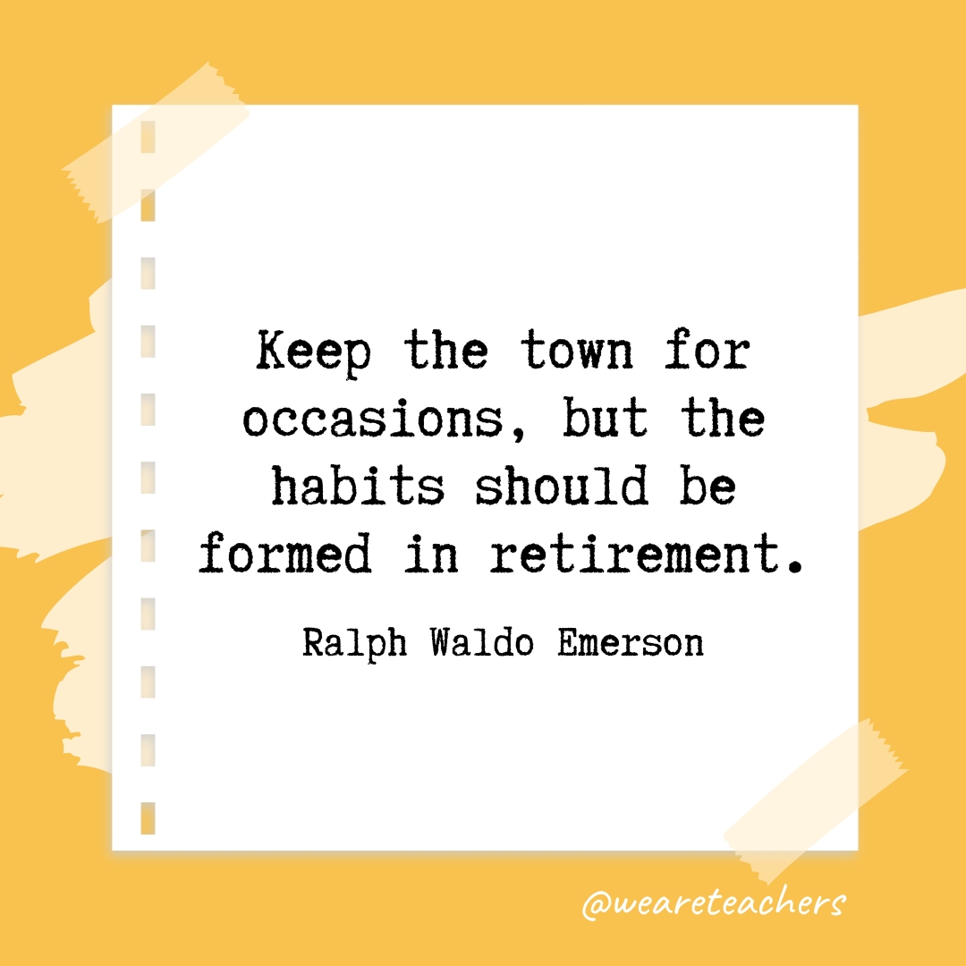 Keep the town for occasions, but the habits should be formed in retirement. —Ralph Waldo Emerson- retirement quotes
