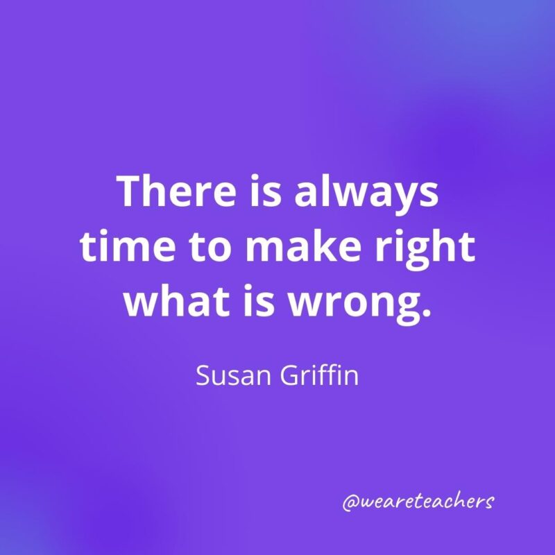 There is always time to make right what is wrong. —Susan Griffin, as an example of motivational quotes for students