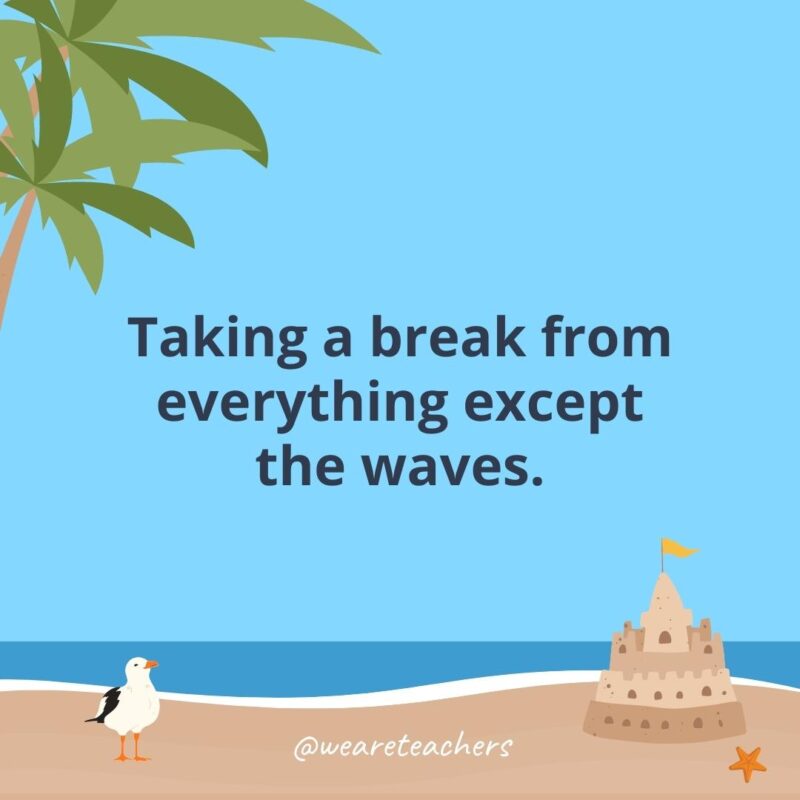 Taking a break from everything except the waves.- beach quotes