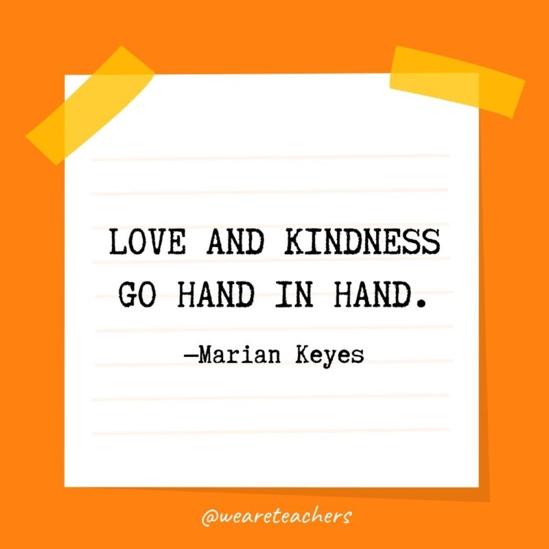 Love and kindness go hand in hand. —Marian Keyes- kindness quotes