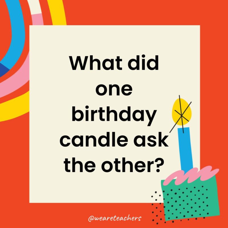 Birthday Jokes for Kids What did one birthday candle ask the other?