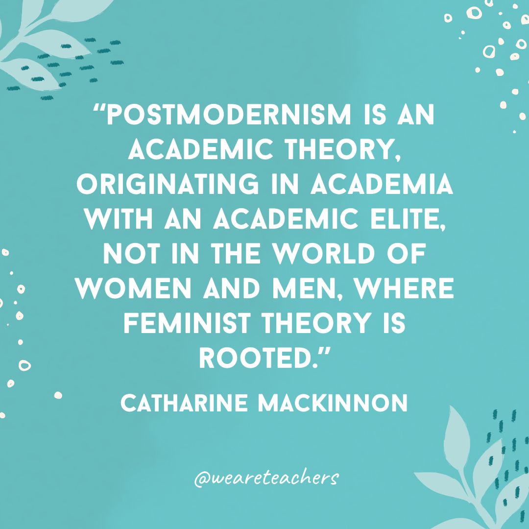 Postmodernism is an academic theory, originating in academia with an academic elite, not in the world of women and men, where feminist theory is rooted.