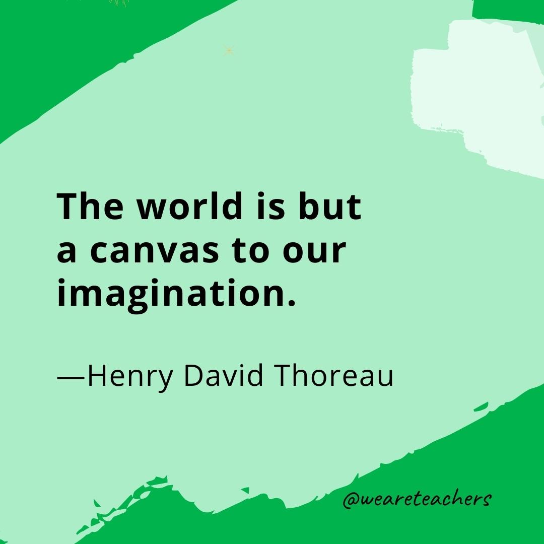 The world is but a canvas to our imagination. —Henry David Thoreau- quotes about art