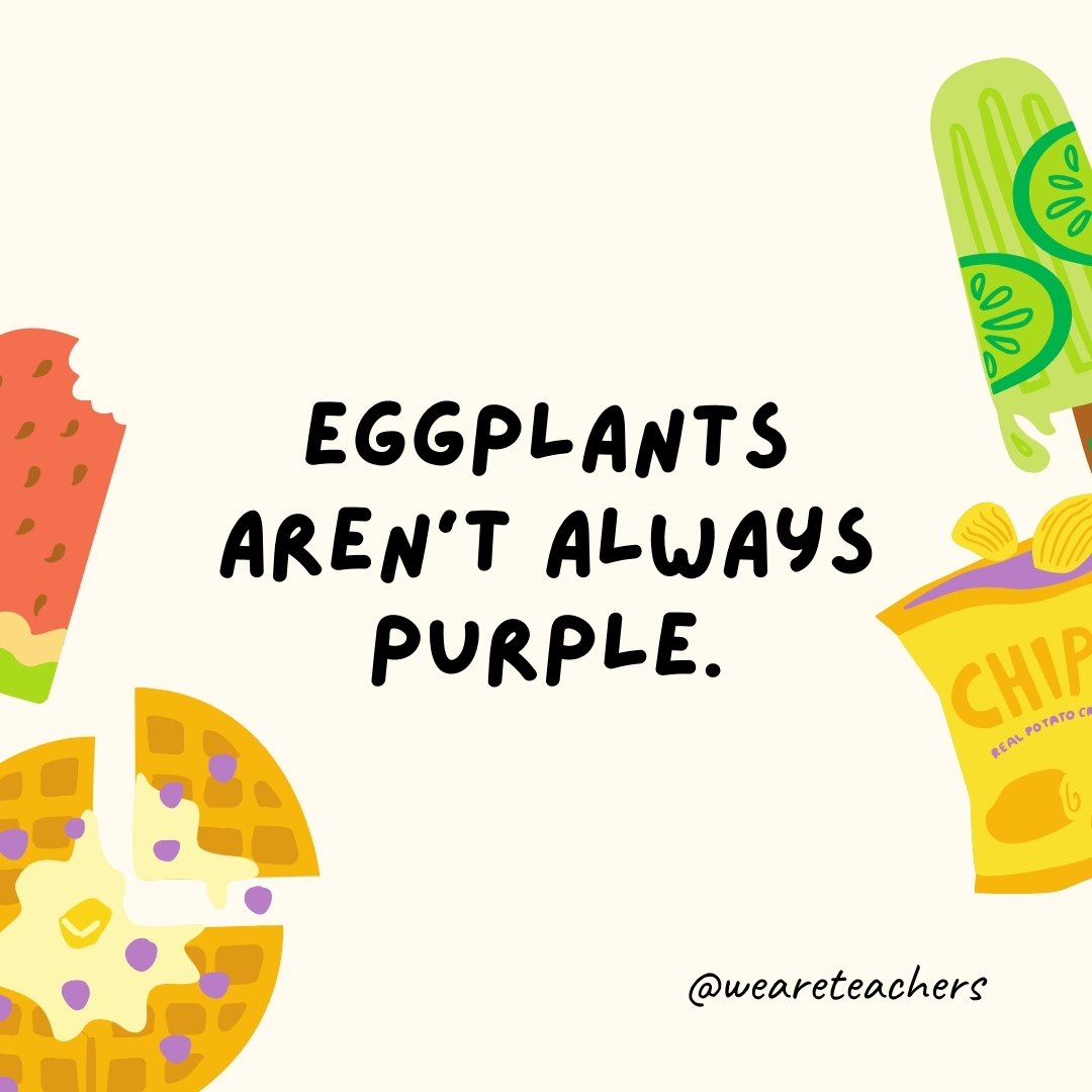 Eggplants aren't always purple. They can come in a range of colors, including orange, green, and even white.- fun food facts
