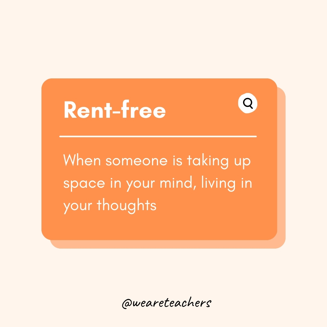 Rent-free

When someone is taking up space in your mind, living in your thoughts