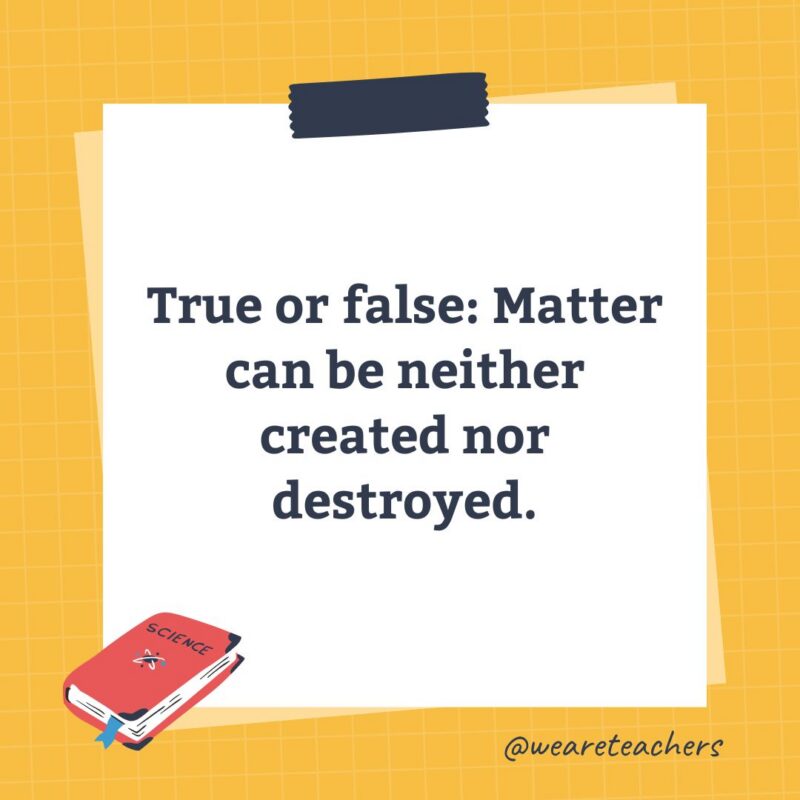 an image of a science trivia question for kids that states: True or false: Matter can be neither created nor destroyed.