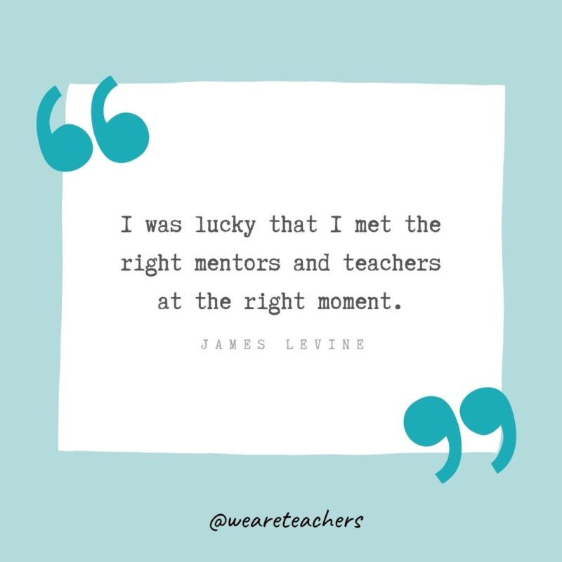 I was lucky that I met the right mentors and teachers at the right moment. —James Levine
