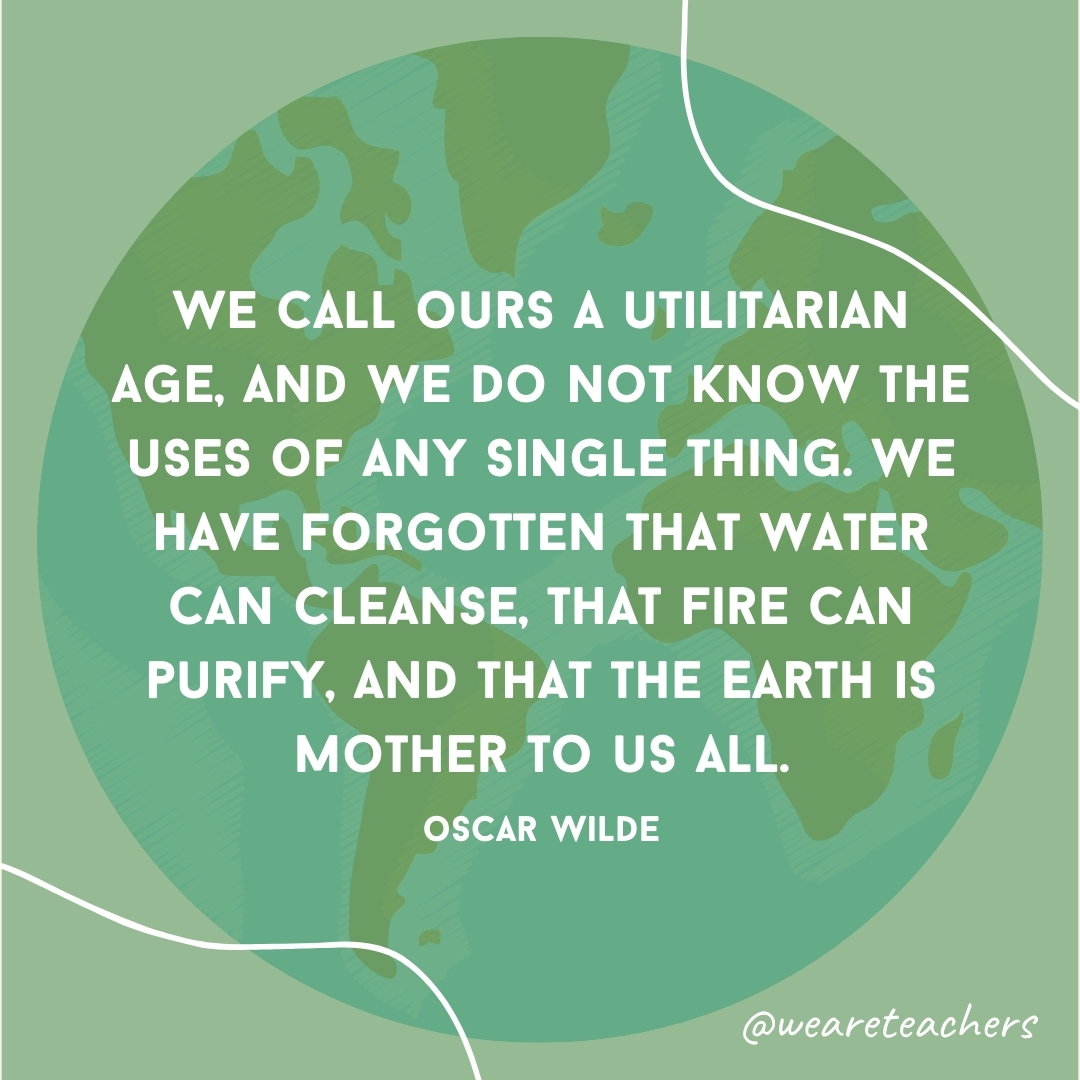 We call ours a utilitarian age, and we do not know the uses of any single thing. We have forgotten that water can cleanse, that fire can purify, and that the Earth is mother to us all.