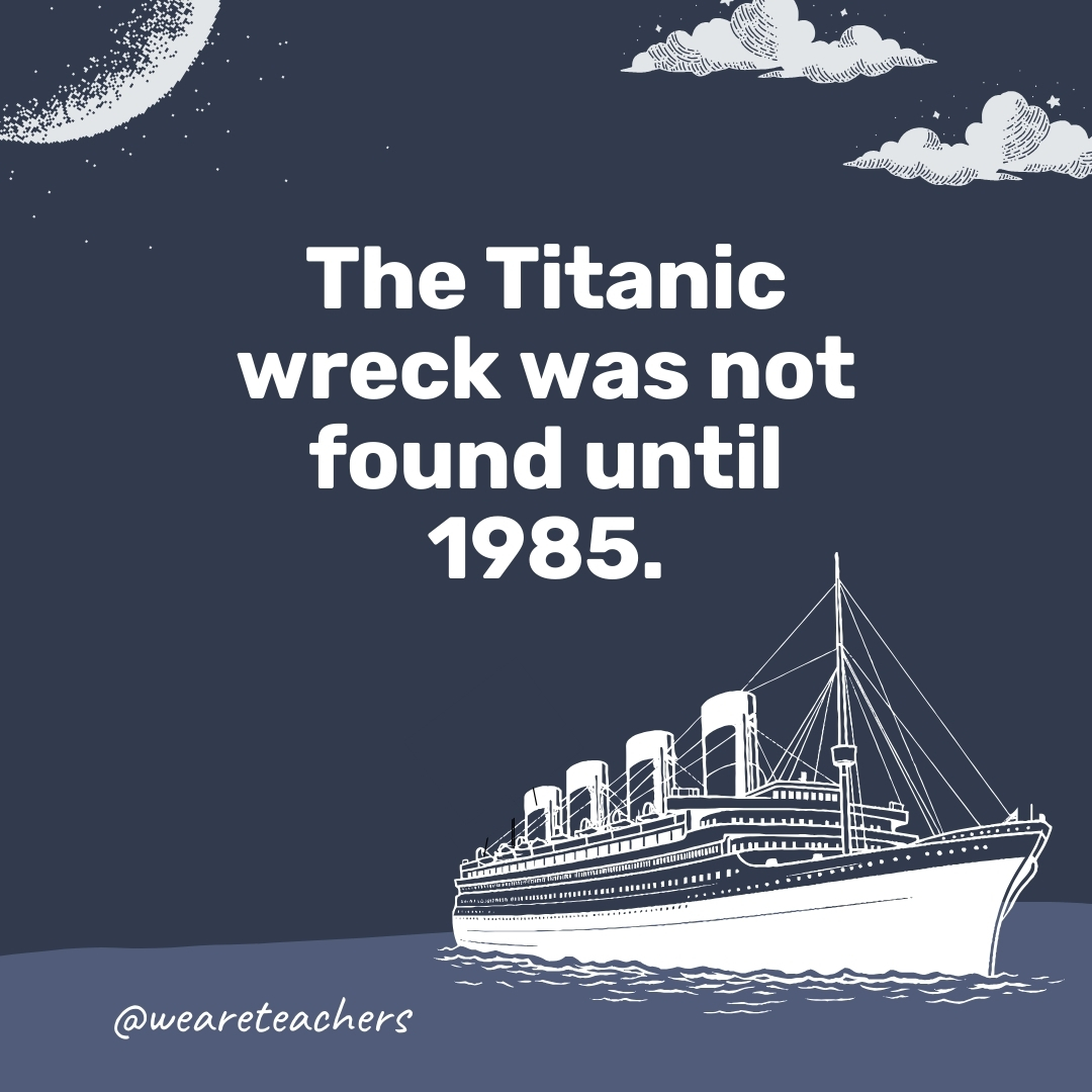 The Titanic wreck was not found until 1985. 
