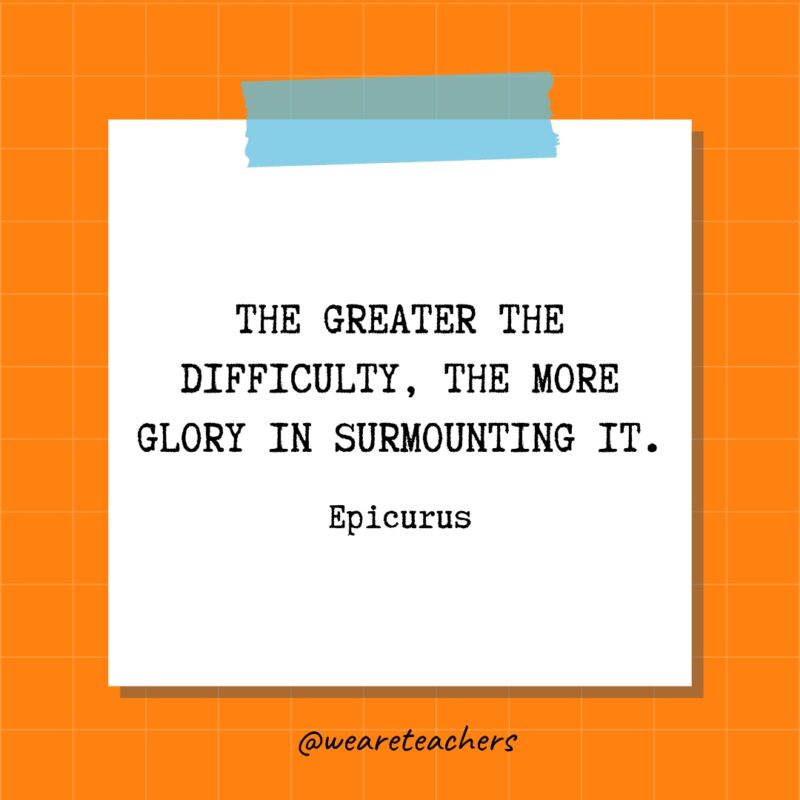 The greater the difficulty, the more glory in surmounting it. - Epicurus- quotes about success