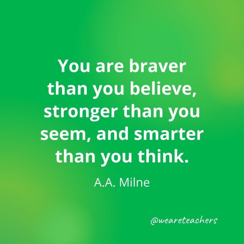 You are braver than you believe, stronger than you seem, and smarter than you think. —A.A. Milne, as an example of motivational quotes for students