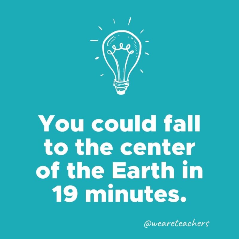 You could fall to the center of the Earth in 19 minutes.- weird fun facts
