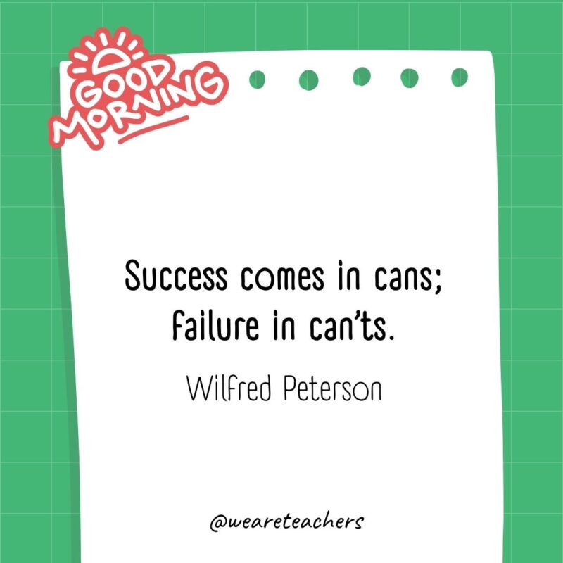 Success comes in cans; failure in can’ts. ― Wilfred Peterson- good morning quotes