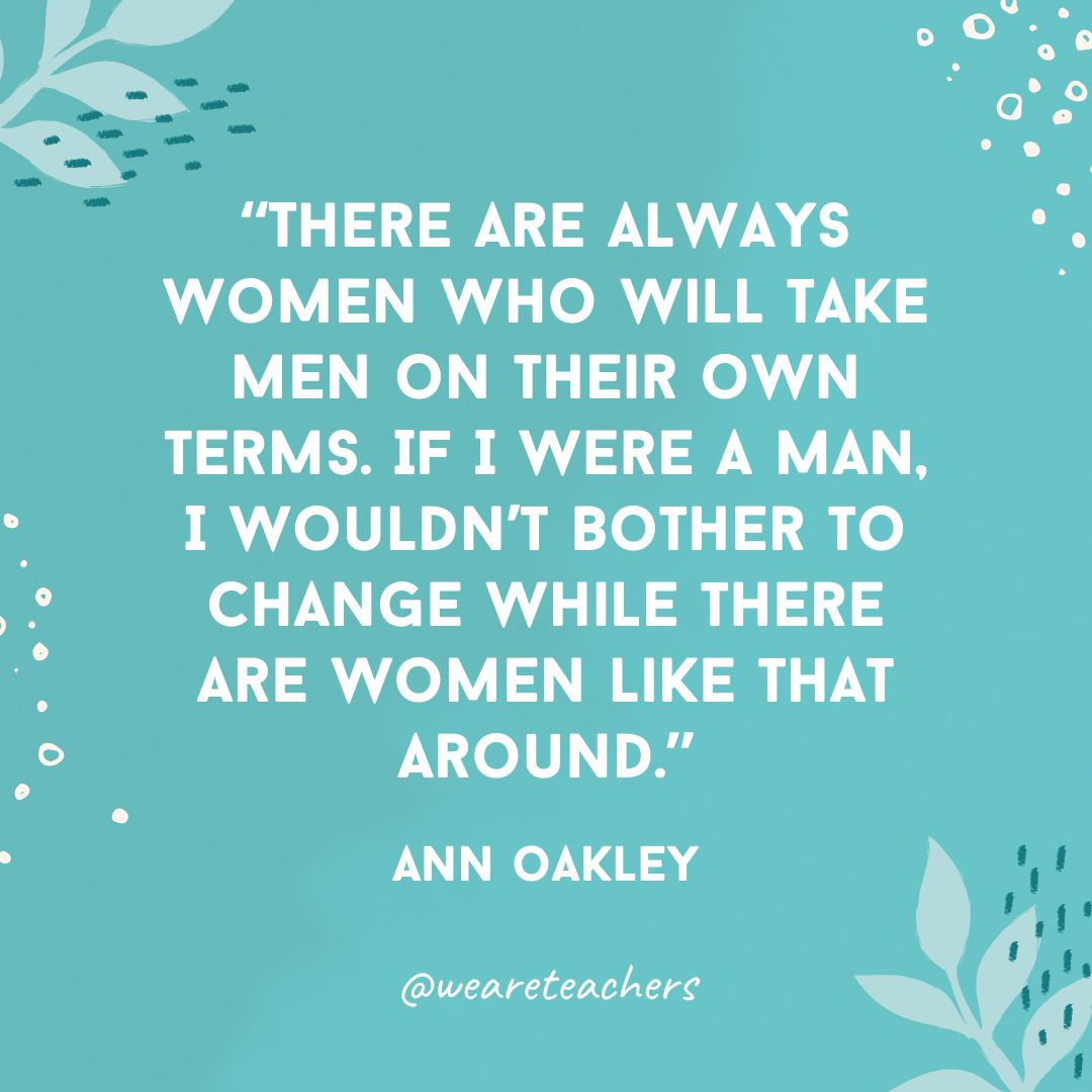 There are always women who will take men on their own terms. If I were a man, I wouldn't bother to change while there are women like that around.