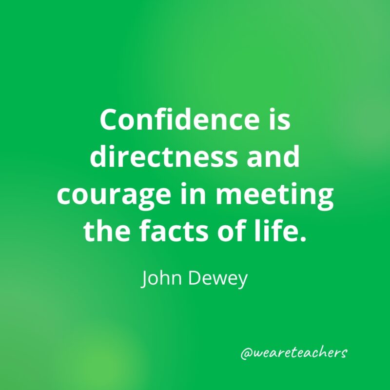 Confidence is directness and courage in meeting the facts of life. —John Dewey- Quotes about Confidence
