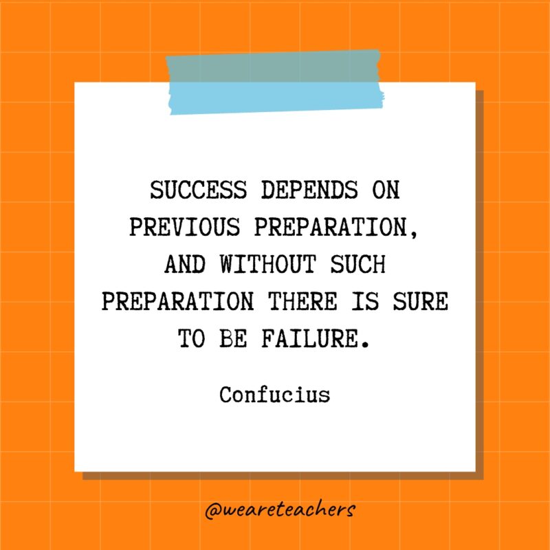 Success depends on previous preparation, and without such preparation there is sure to be failure. - Confucius