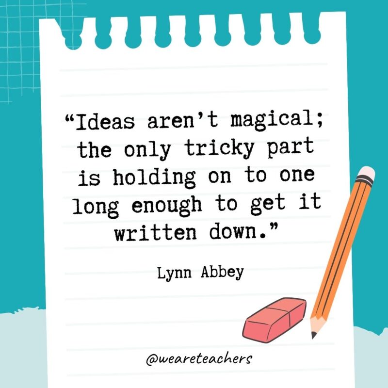 Ideas aren't magical; the only tricky part is holding on to one long enough to get it written down.- Quotes About Writing
