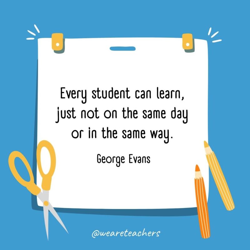 Every student can learn, just not on the same day or in the same way. —George Evans- back to school quotes