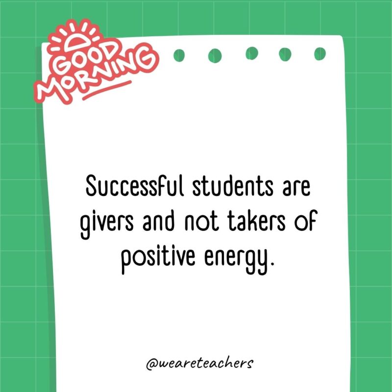 Successful students are givers and not takers of positive energy.