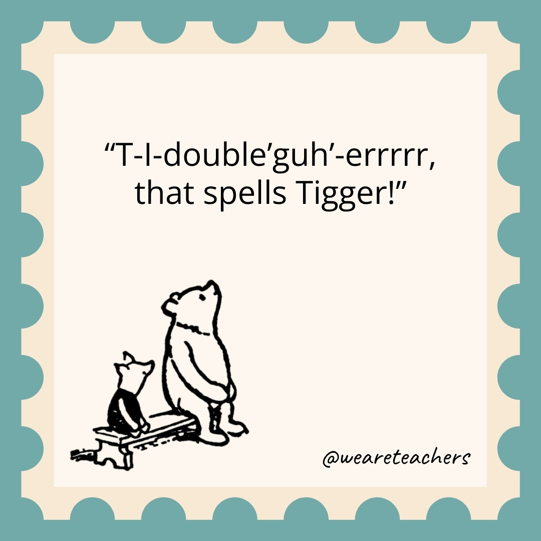 T-I-double'guh'-errrrr, that spells Tigger!- winnie the pooh quotes