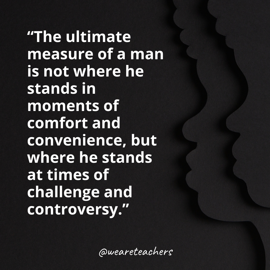 The ultimate measure of a man is not where he stands in moments of comfort and convenience, but where he stands at times of challenge and controversy. black history month quotes