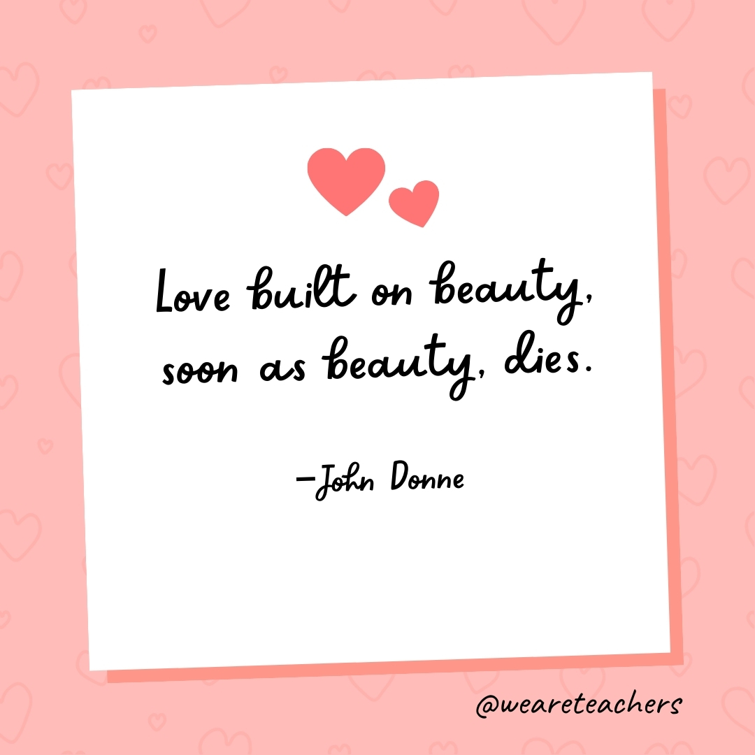 Love built on beauty, soon as beauty, dies. —John Donne