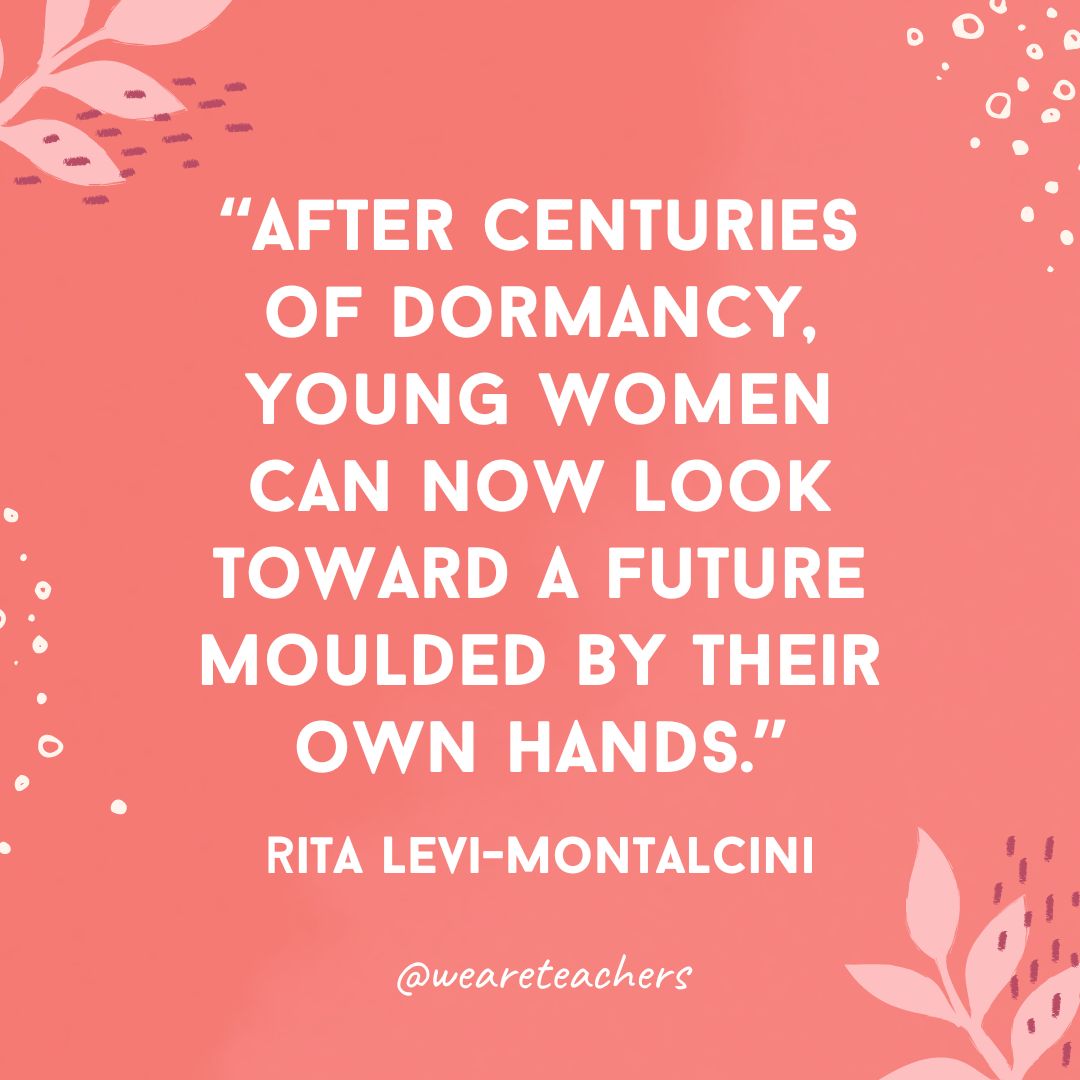 After centuries of dormancy, young women can now look toward a future moulded by their own hands.- Inspirational Quotes for Women