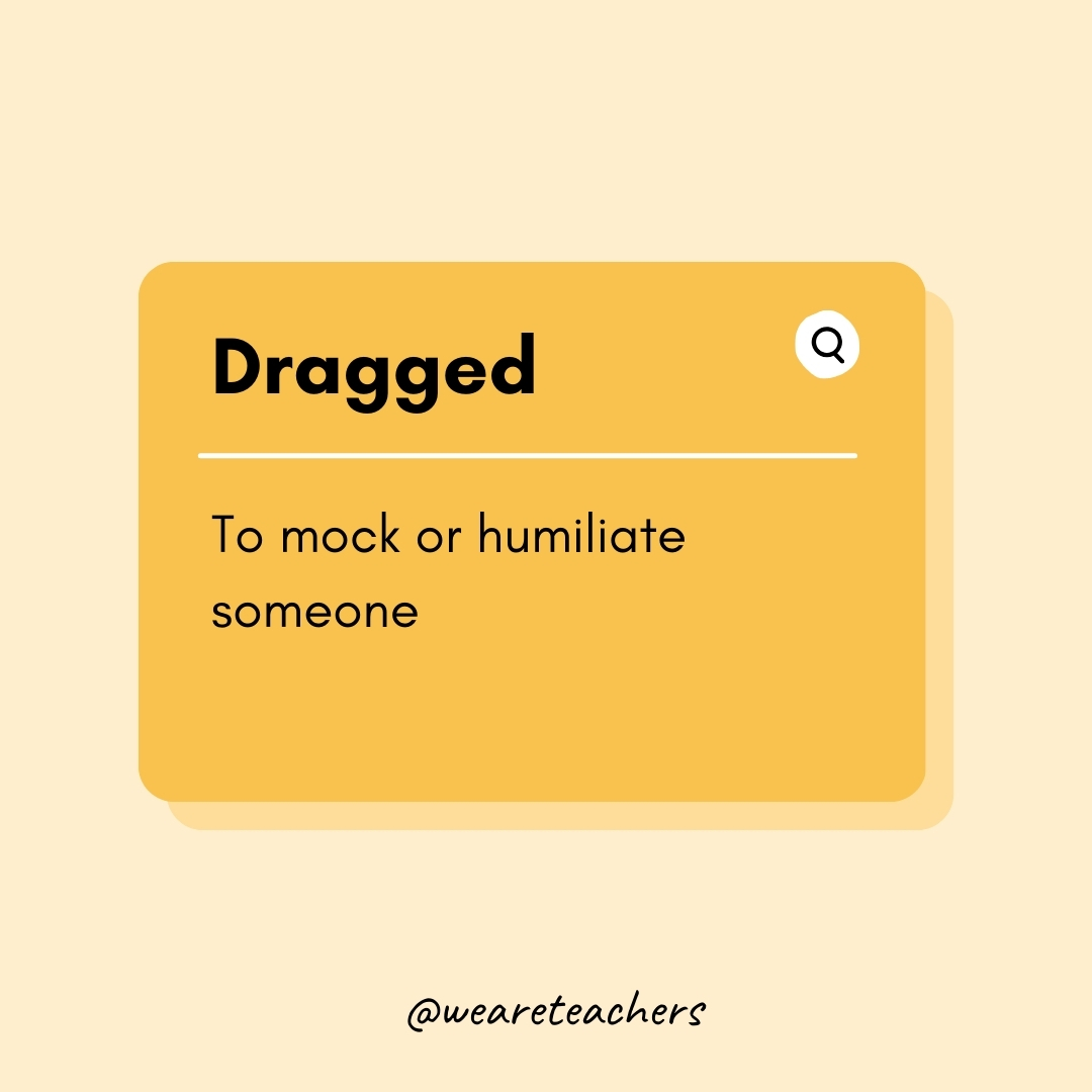 Dragged

To mock or humiliate someone