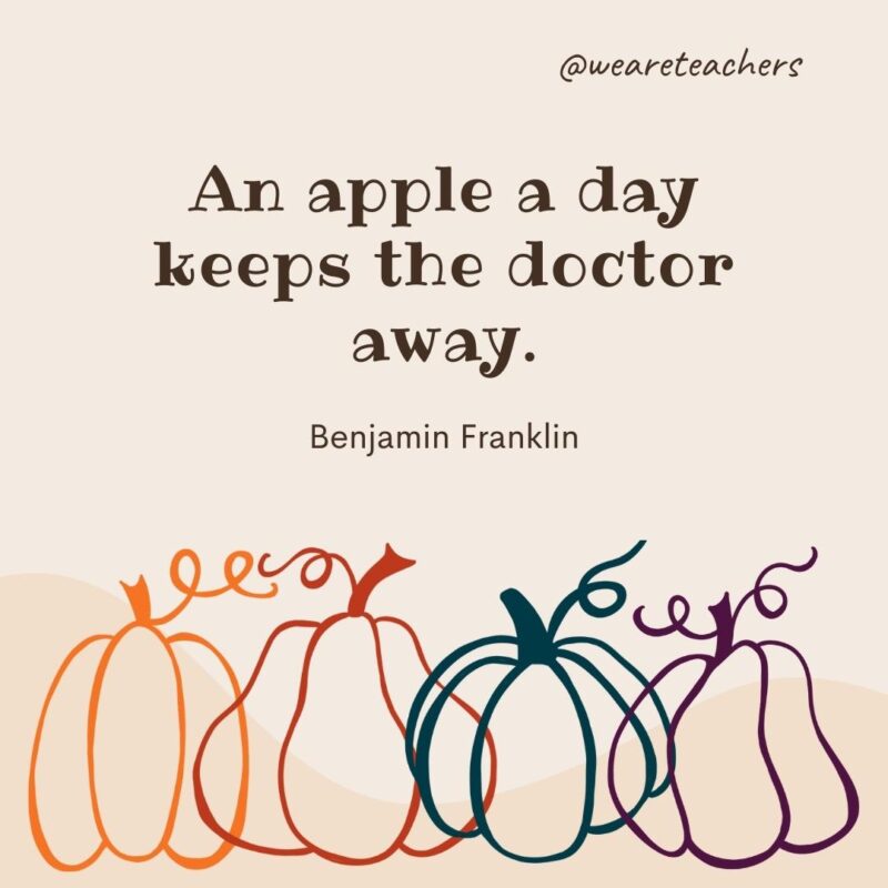 An apple a day keeps the doctor away. —Benjamin Franklin- fall quotes