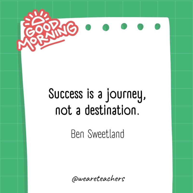 Success is a journey, not a destination. ― Ben Sweetland- good morning quotes