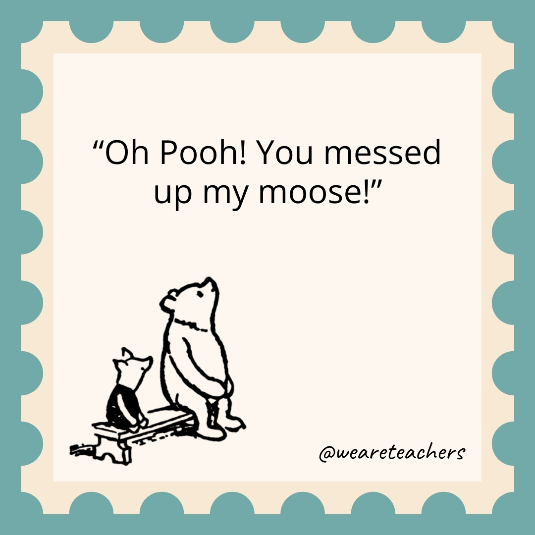 Oh Pooh! You messed up my moose!- winnie the pooh quotes