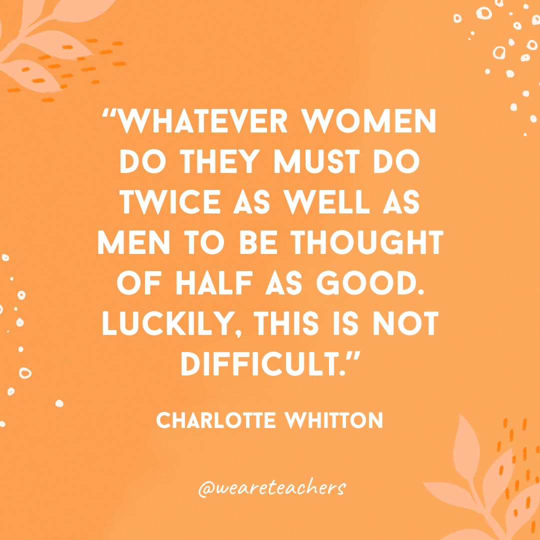 Whatever women do they must do twice as well as men to be thought of half as good. Luckily, this is not difficult.