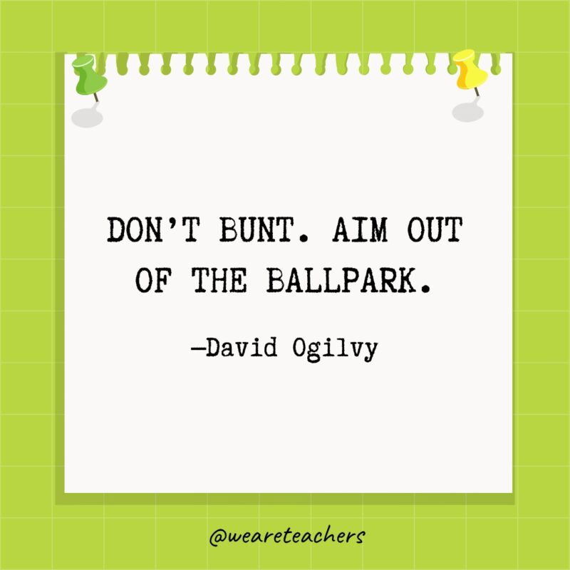 Don’t bunt. Aim out of the ballpark.- goal setting quotes