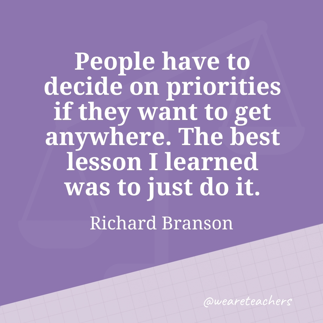 People have to decide on priorities if they want to get anywhere. The best lesson I learned was to just do it. —Richard Branson- work life balance quotes