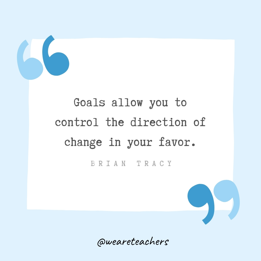 Goals allow you to control the direction of change in your favor. -Brian Tracy