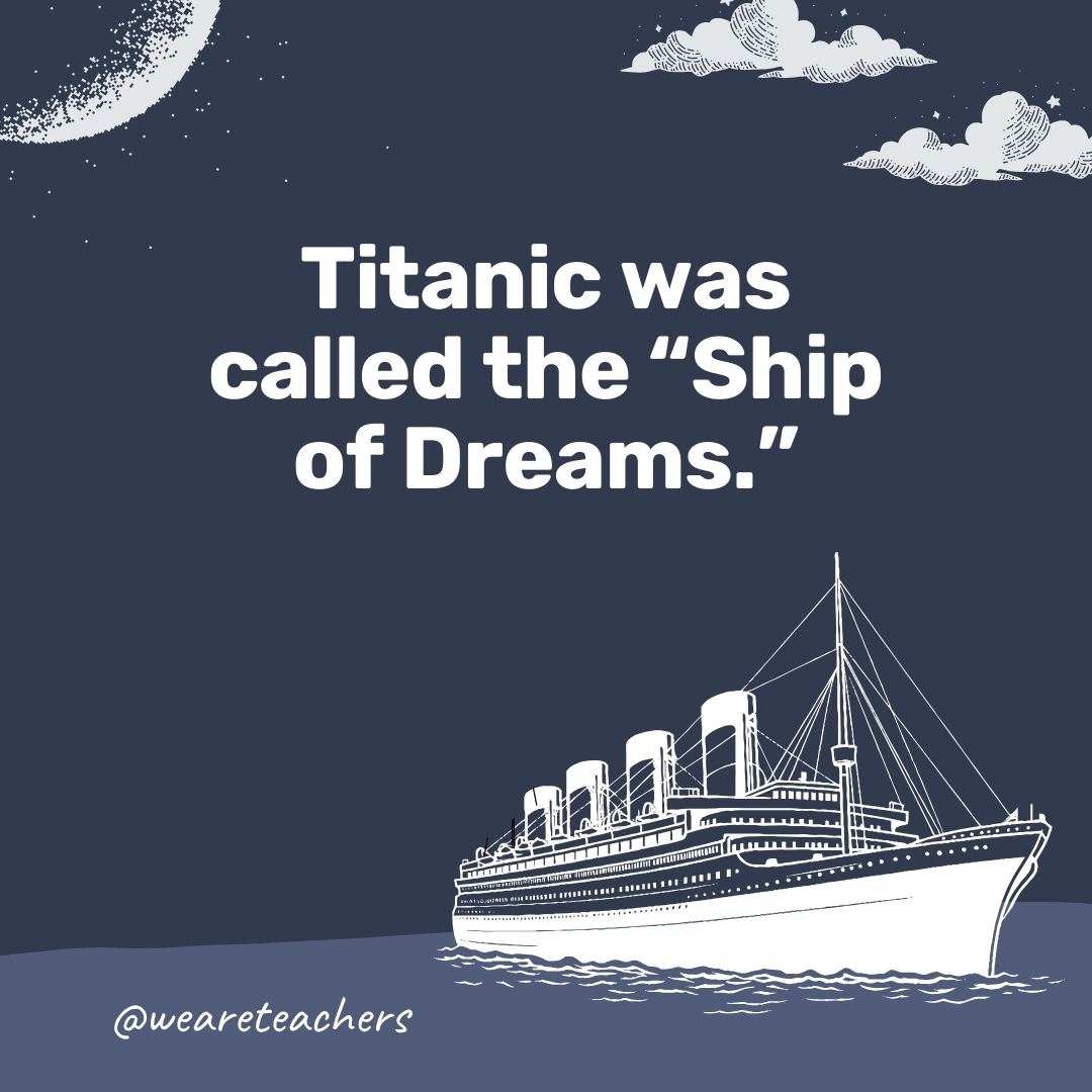 Titanic was called the “Ship of Dreams.”