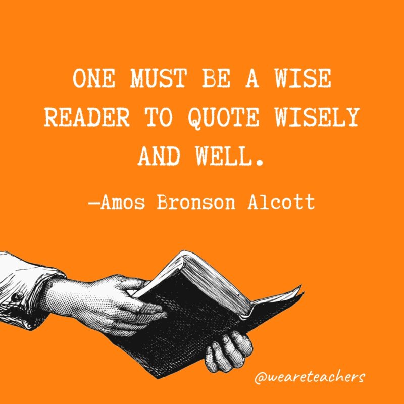 "One must be a wise reader to quote wisely and well." —Amos Bronson Alcott