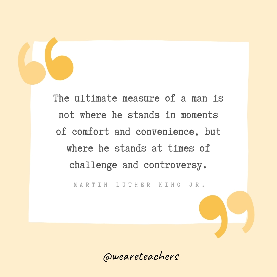 The ultimate measure of a man is not where he stands in moments of comfort and convenience, but where he stands at times of challenge and controversy. -Martin Luther King Jr.- Growth Mindset Quotes