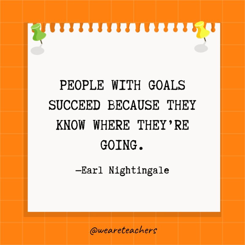 People with goals succeed because they know where they’re going.