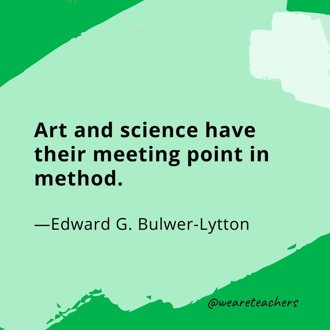 Art and science have their meeting point in method. —Edward G. Bulwer-Lytton