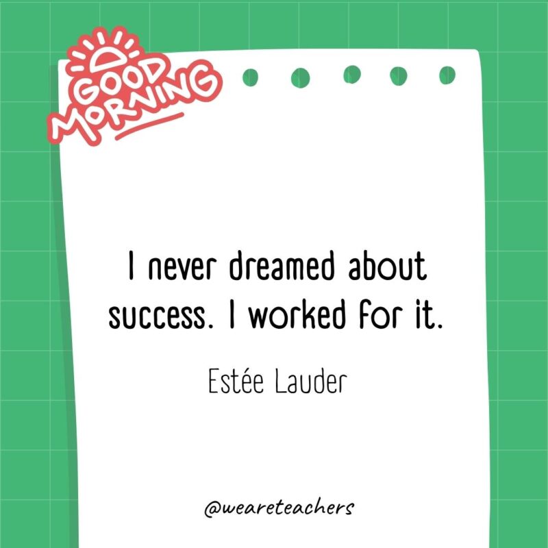 I never dreamed about success. I worked for it. ― Estée Lauder