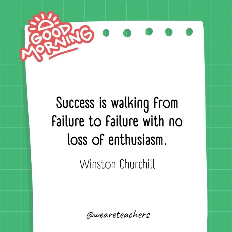 Success is walking from failure to failure with no loss of enthusiasm. ― Winston Churchill